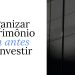 Organizar patrimônio: por que isso vem antes de escolher bons investimentos?