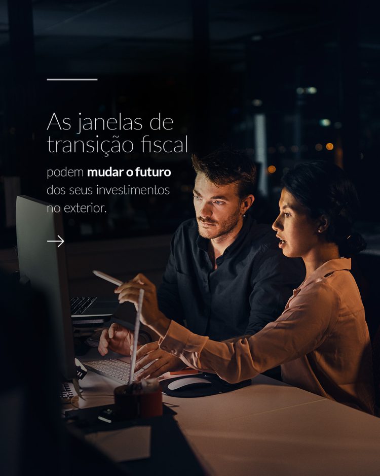 As janelas de transição fiscal e o futuro dos seus investimentos no exterior